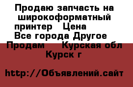 Продаю запчасть на широкоформатный принтер › Цена ­ 950 - Все города Другое » Продам   . Курская обл.,Курск г.